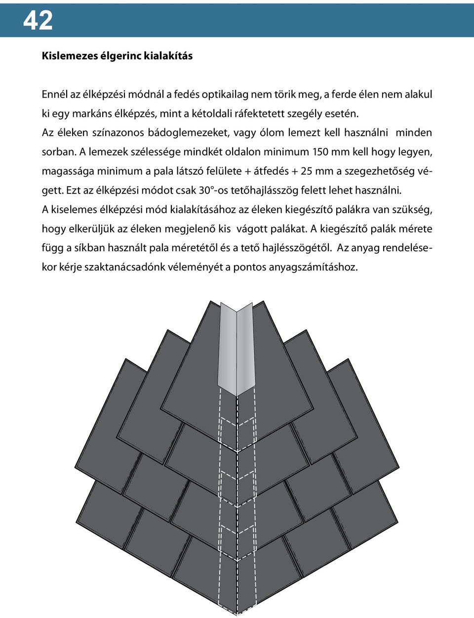 A lemezek szélessége mindkét oldalon minimum 150 mm kell hogy legyen, magassága minimum a pala látszó felülete + átfedés + 5 mm a szegezhetőség végett.