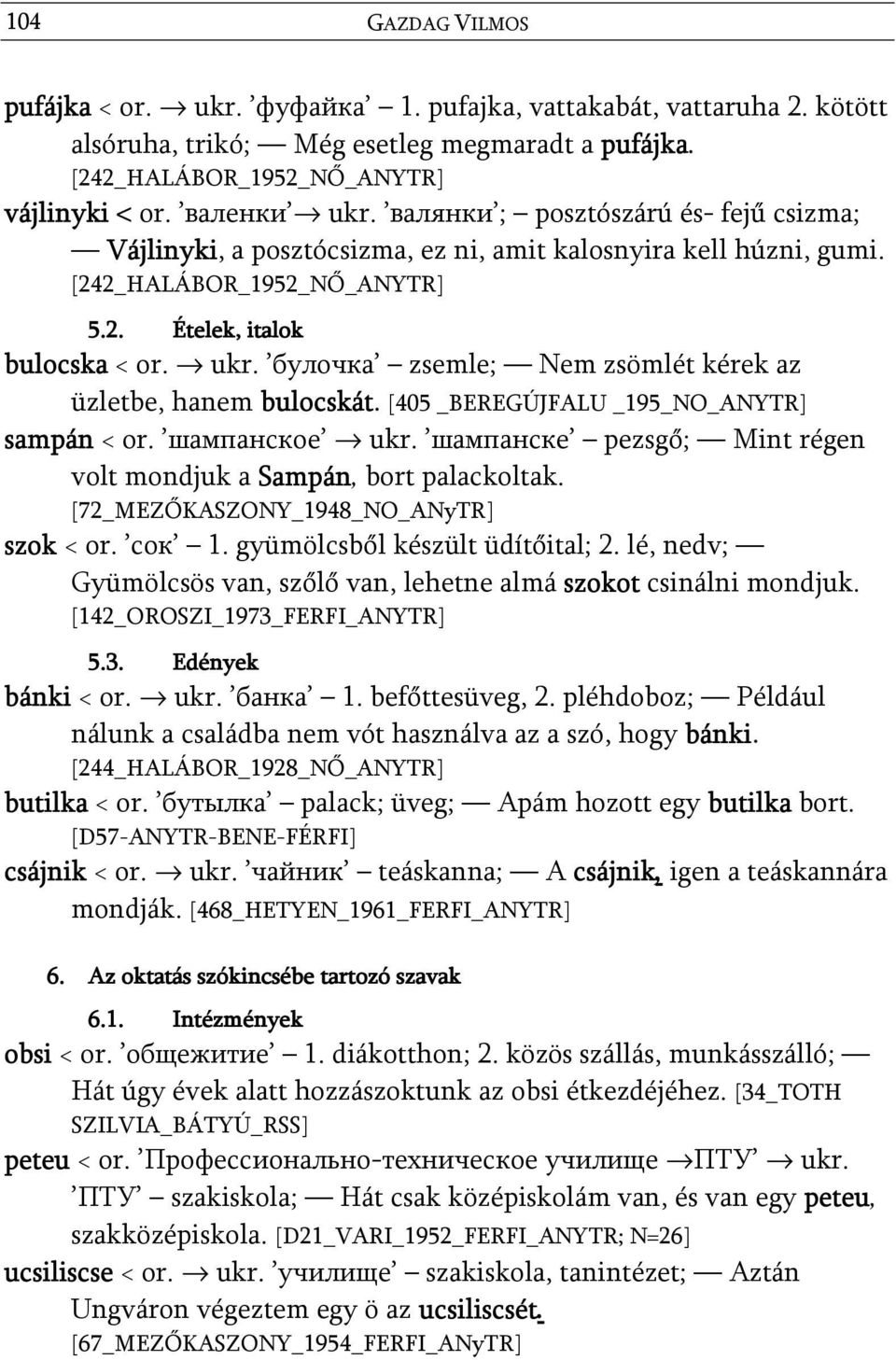 булочка zsemle; Nem zsömlét kérek az üzletbe, hanem bulocskát. [405 _BEREGÚJFALU _195_NO_ANYTR] sampán < or. шампанское ukr. шампанске pezsgő; Mint régen volt mondjuk a Sampán, bort palackoltak.