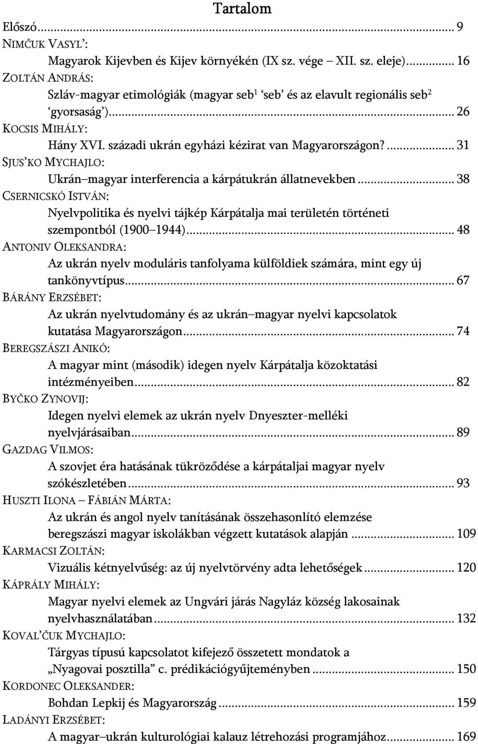 ... 31 SJUS KO MYCHAJLO: Ukrán magyar interferencia a kárpátukrán állatnevekben... 38 CSERNICSKÓ ISTVÁN: Nyelvpolitika és nyelvi tájkép Kárpátalja mai területén történeti szempontból (1900 1944).