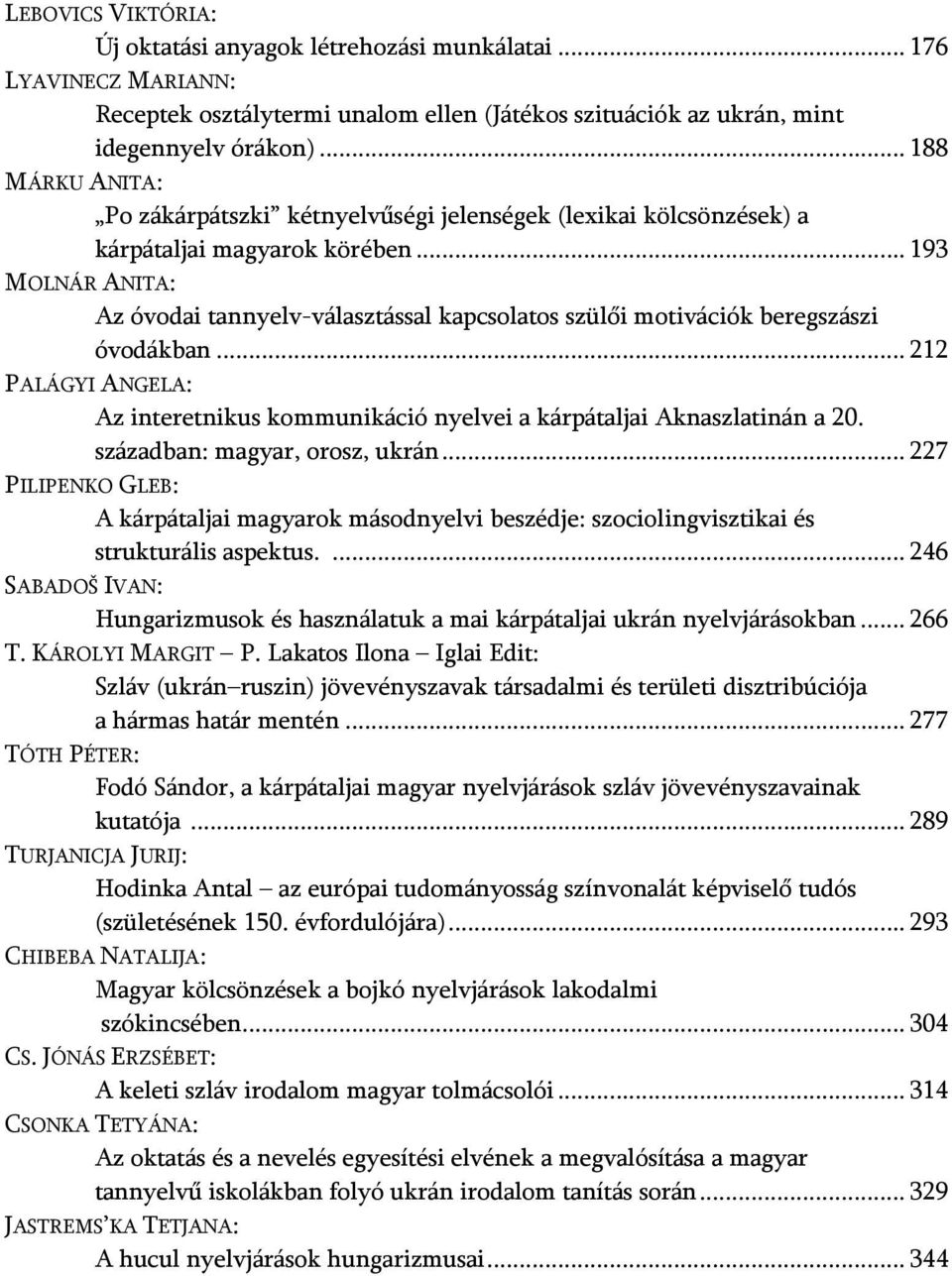 .. 193 MOLNÁR ANITA: Az óvodai tannyelv-választással kapcsolatos szülői motivációk beregszászi óvodákban... 212 PALÁGYI ANGELA: Az interetnikus kommunikáció nyelvei a kárpátaljai Aknaszlatinán a 20.