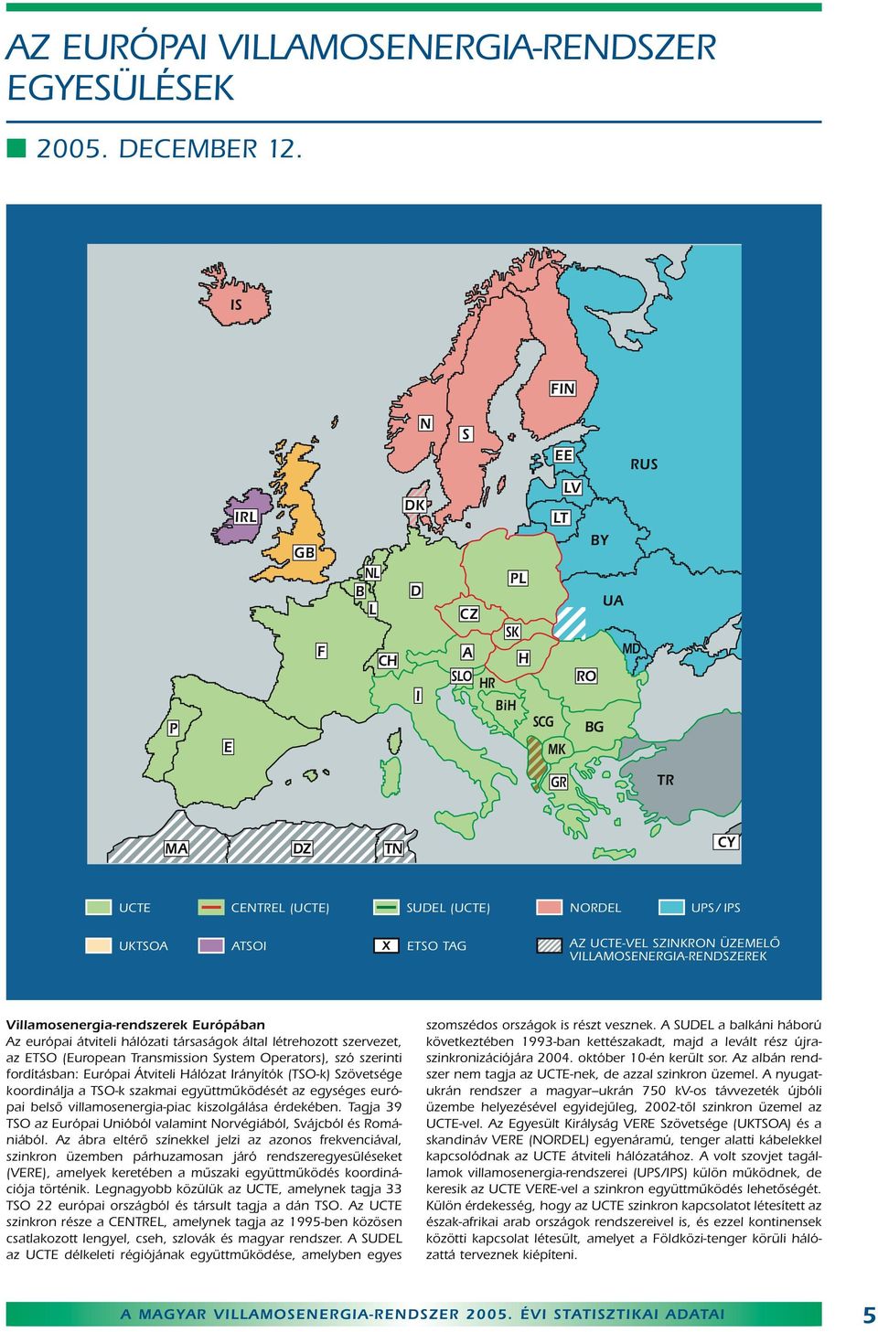 UCTE-VEL SZINKRON ÜZEMELÔ VILLAMOSENERGIA-RENDSZEREK Villamosenergia-rendszerek Európában Az európai átviteli hálózati társaságok által létrehozott szervezet, az ETSO (European Transmission System