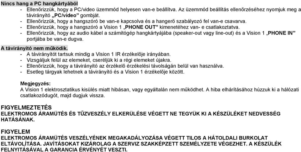 - Ellenőrizzük, hogy az audio kábel a számítógép hangkártyájába (speaker-out vagy line-out) és a Vision 1 PHONE IN portjába be van-e dugva. A távirányító nem működik.