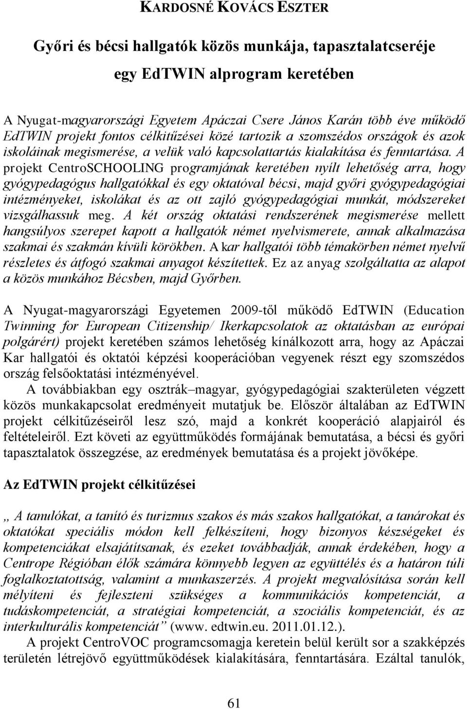 A projekt CentroSCHOOLING programjának keretében nyílt lehetőség arra, hogy gyógypedagógus hallgatókkal és egy oktatóval bécsi, majd győri gyógypedagógiai intézményeket, iskolákat és az ott zajló