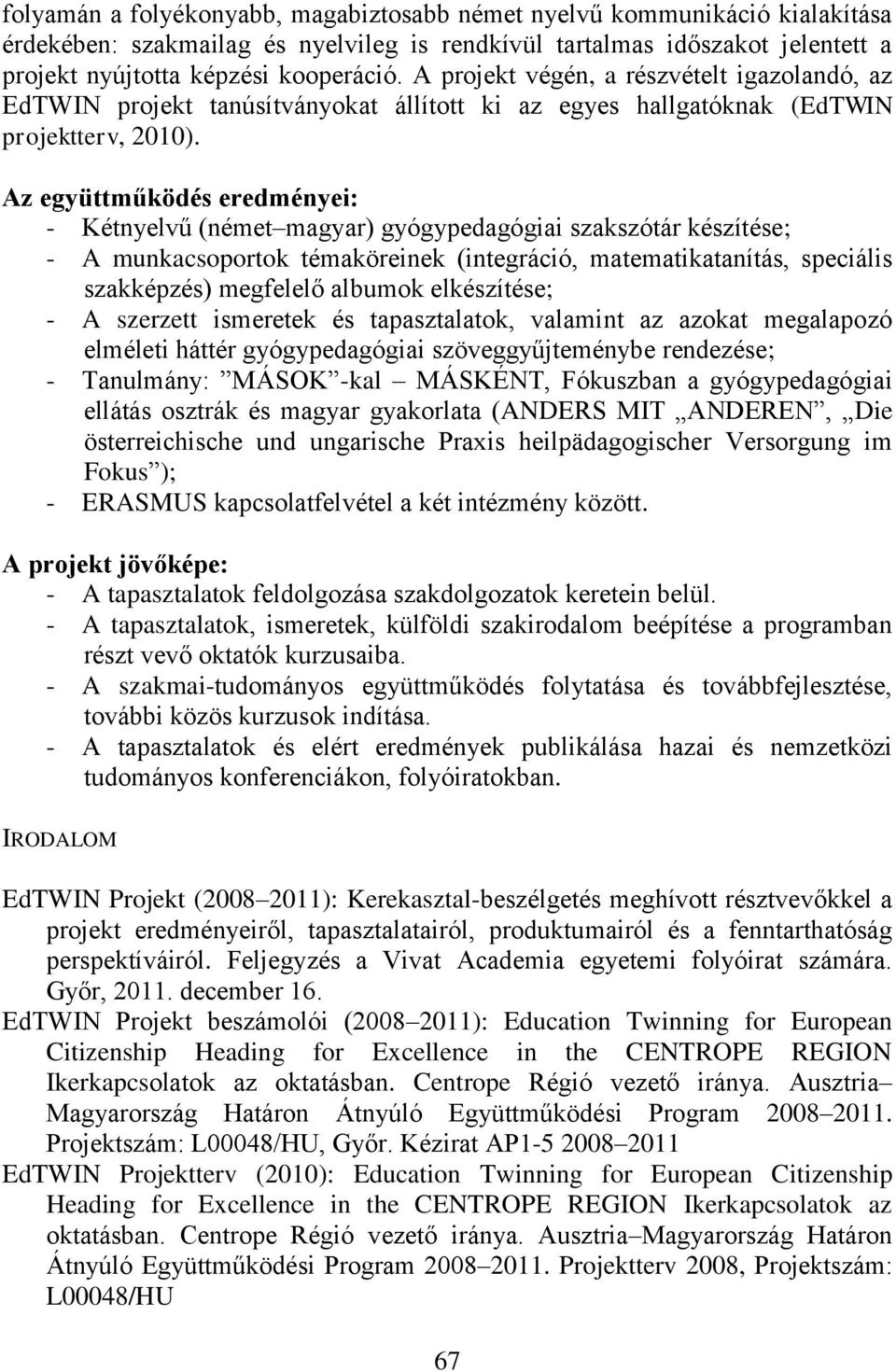 Az együttműködés eredményei: - Kétnyelvű (német magyar) gyógypedagógiai szakszótár készítése; - A munkacsoportok témaköreinek (integráció, matematikatanítás, speciális szakképzés) megfelelő albumok