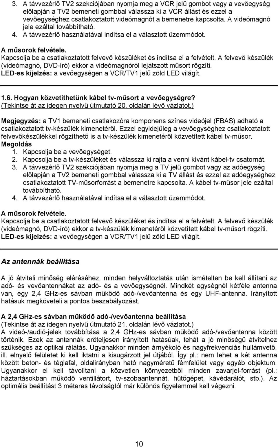 A felvevő készülék (videómagnó, DVD-író) ekkor a videómagnóról lejátszott műsort rögzíti. LED-es kijelzés: a vevőegységen a VCR/TV1 jelű zöld LED világít. 1.6.