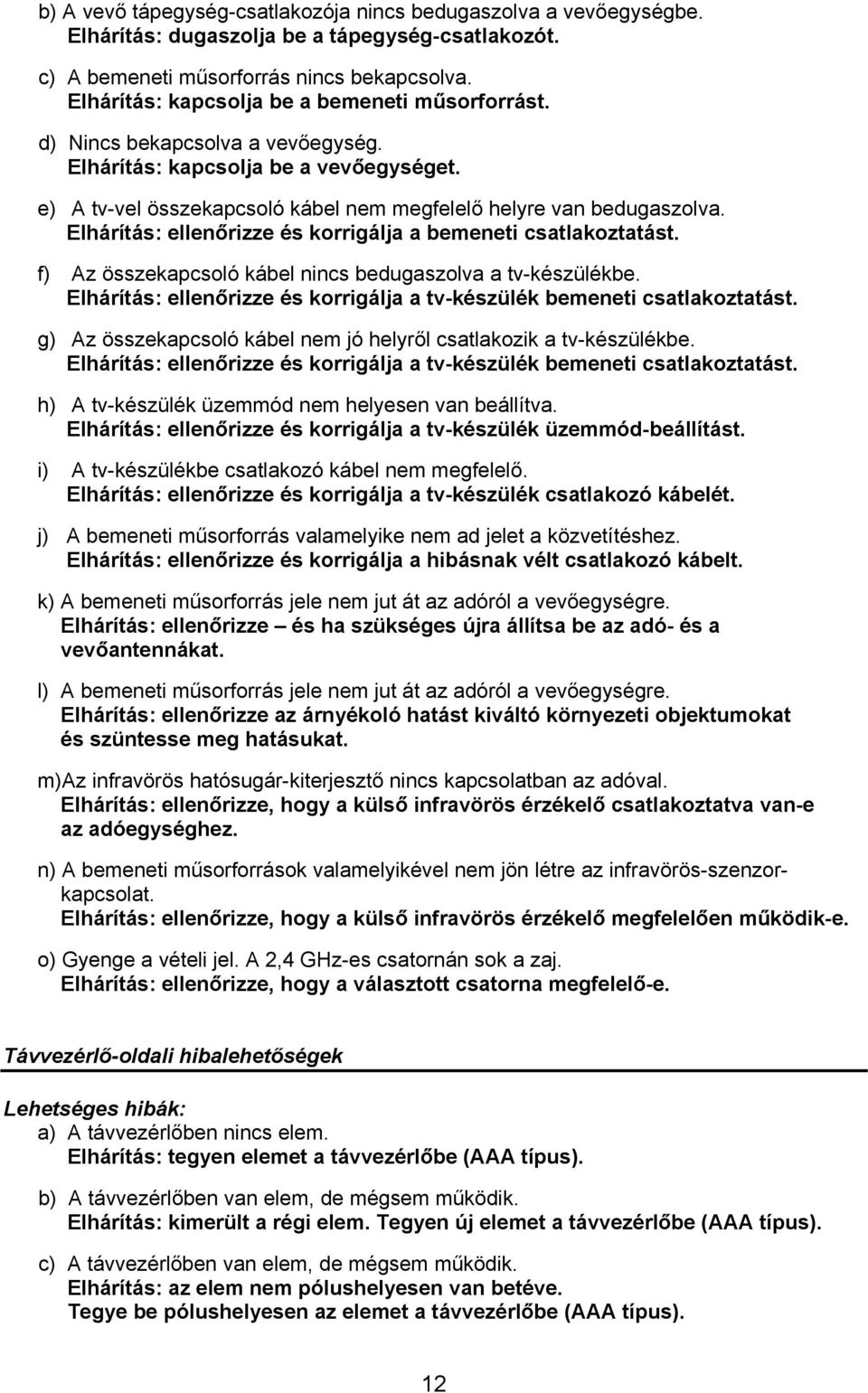 Elhárítás: ellenőrizze és korrigálja a bemeneti csatlakoztatást. f) Az összekapcsoló kábel nincs bedugaszolva a tv-készülékbe.