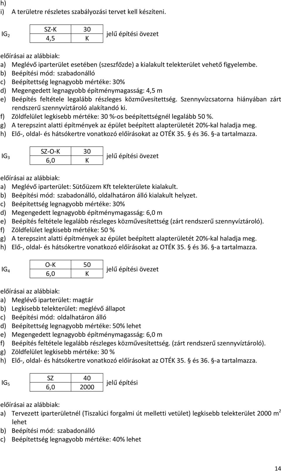 Szennyvízcsatorna hiányában zárt rendszerű szennyvíztároló alakítandó ki. f) Zöldfelület legkisebb mértéke: 30 % os beépítettségnél legalább 50 %.