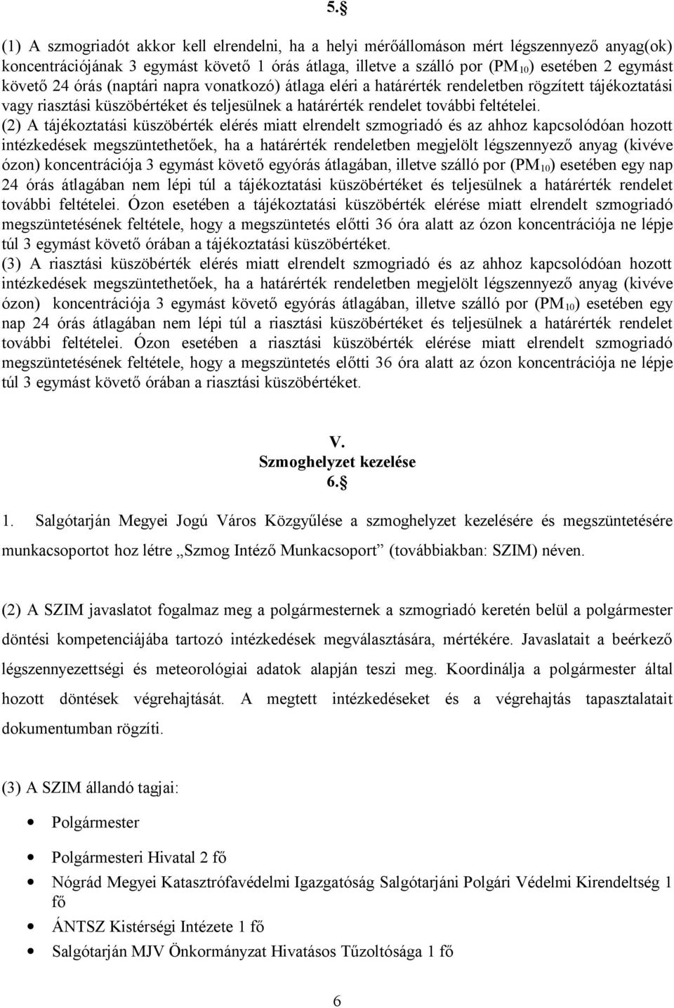 (2) A tájékoztatási küszöbérték elérés miatt elrendelt szmogriadó és az ahhoz kapcsolódóan hozott intézkedések megszüntethetőek, ha a határérték rendeletben megjelölt légszennyező anyag (kivéve ózon)