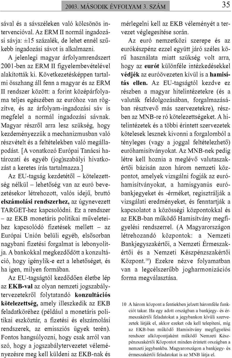 Következetésképpen tartalmi összhang áll fenn a magyar és az ERM II rendszer között: a forint középárfolyama teljes egészében az euróhoz van rögzítve, és az árfolyam-ingadozási sáv is megfelel a