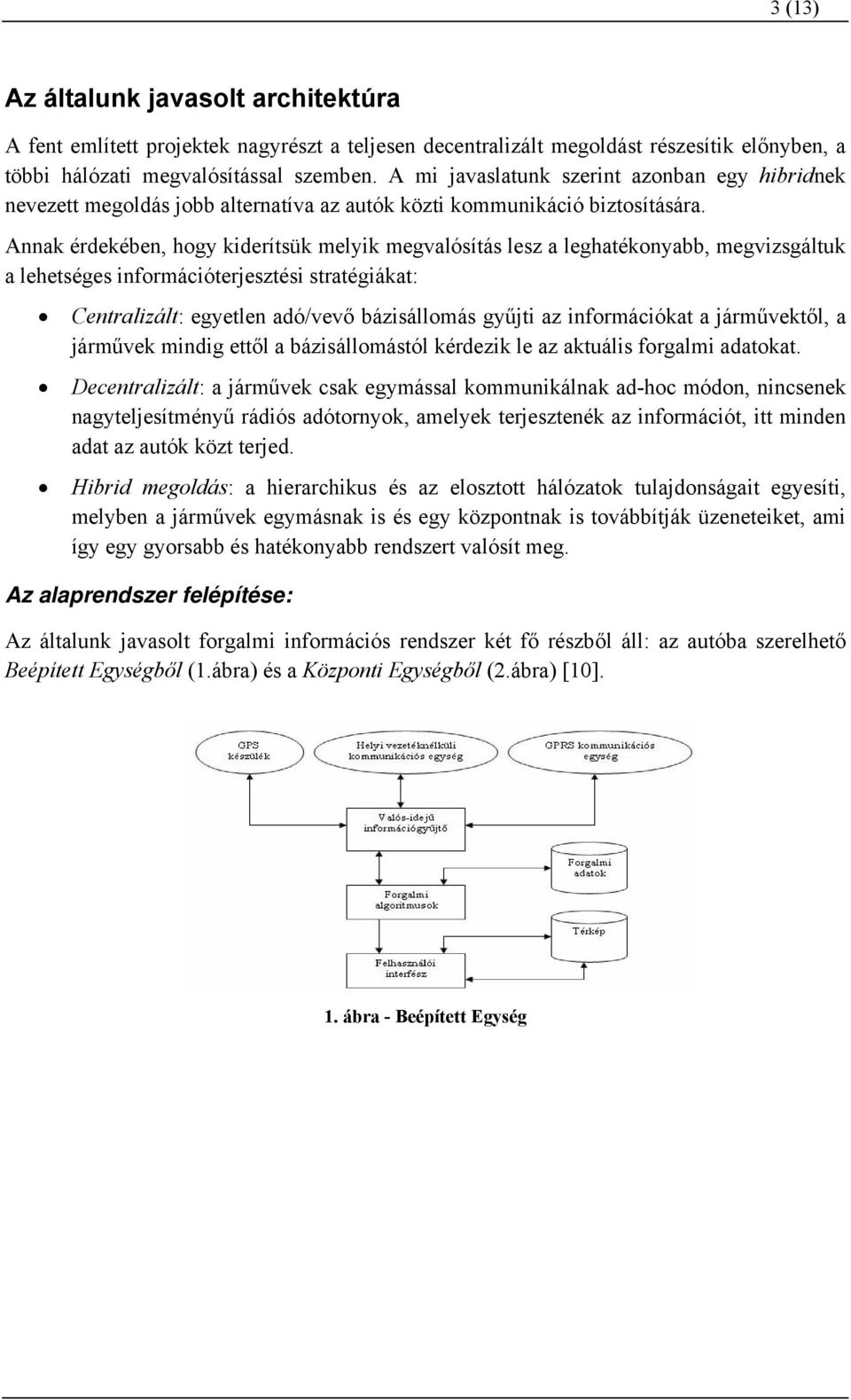 Annak érdekében, hogy kiderítsük melyik megvalósítás lesz a leghatékonyabb, megvizsgáltuk a lehetséges információterjesztési stratégiákat: Centralizált: egyetlen adó/vevő bázisállomás gyűjti az