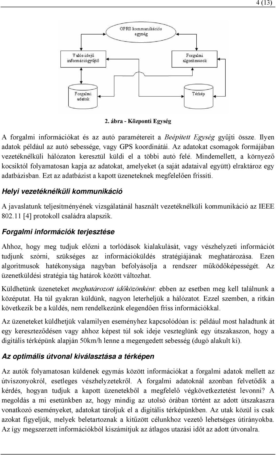 Mindemellett, a környező kocsiktól folyamatosan kapja az adatokat, amelyeket (a saját adataival együtt) elraktároz egy adatbázisban. Ezt az adatbázist a kapott üzeneteknek megfelelően frissíti.