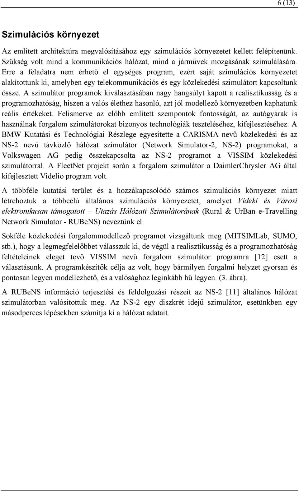 Erre a feladatra nem érhető el egységes program, ezért saját szimulációs környezetet alakítottunk ki, amelyben egy telekommunikációs és egy közlekedési szimulátort kapcsoltunk össze.