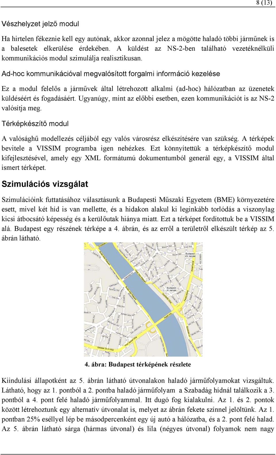 Ad-hoc kommunikációval megvalósított forgalmi információ kezelése Ez a modul felelős a járművek által létrehozott alkalmi (ad-hoc) hálózatban az üzenetek küldéséért és fogadásáért.