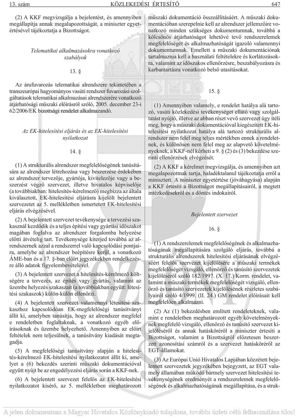 Az árufuvarozás telematikai alrendszere tekintetében a transzeurópai hagyományos vasúti rendszer fuvarozási szolgáltatások telematikai alkalmazásai alrendszerére vonatkozó átjárhatósági mûszaki