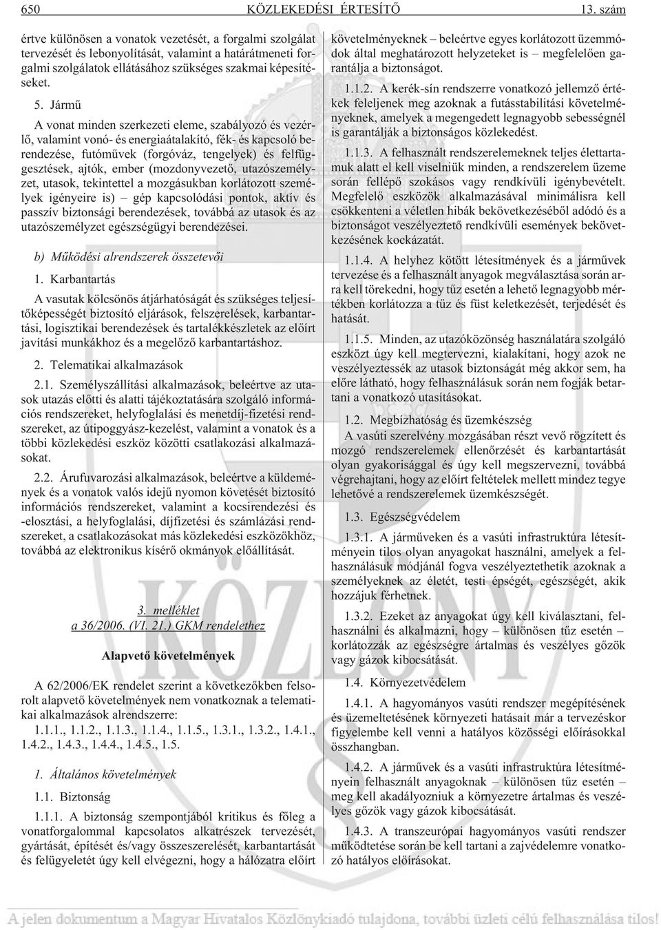 Jármû A vonat minden szerkezeti eleme, szabályozó és vezérlõ, valamint vonó- és energiaátalakító, fék- és kapcsoló berendezése, futómûvek (forgóváz, tengelyek) és felfüggesztések, ajtók, ember