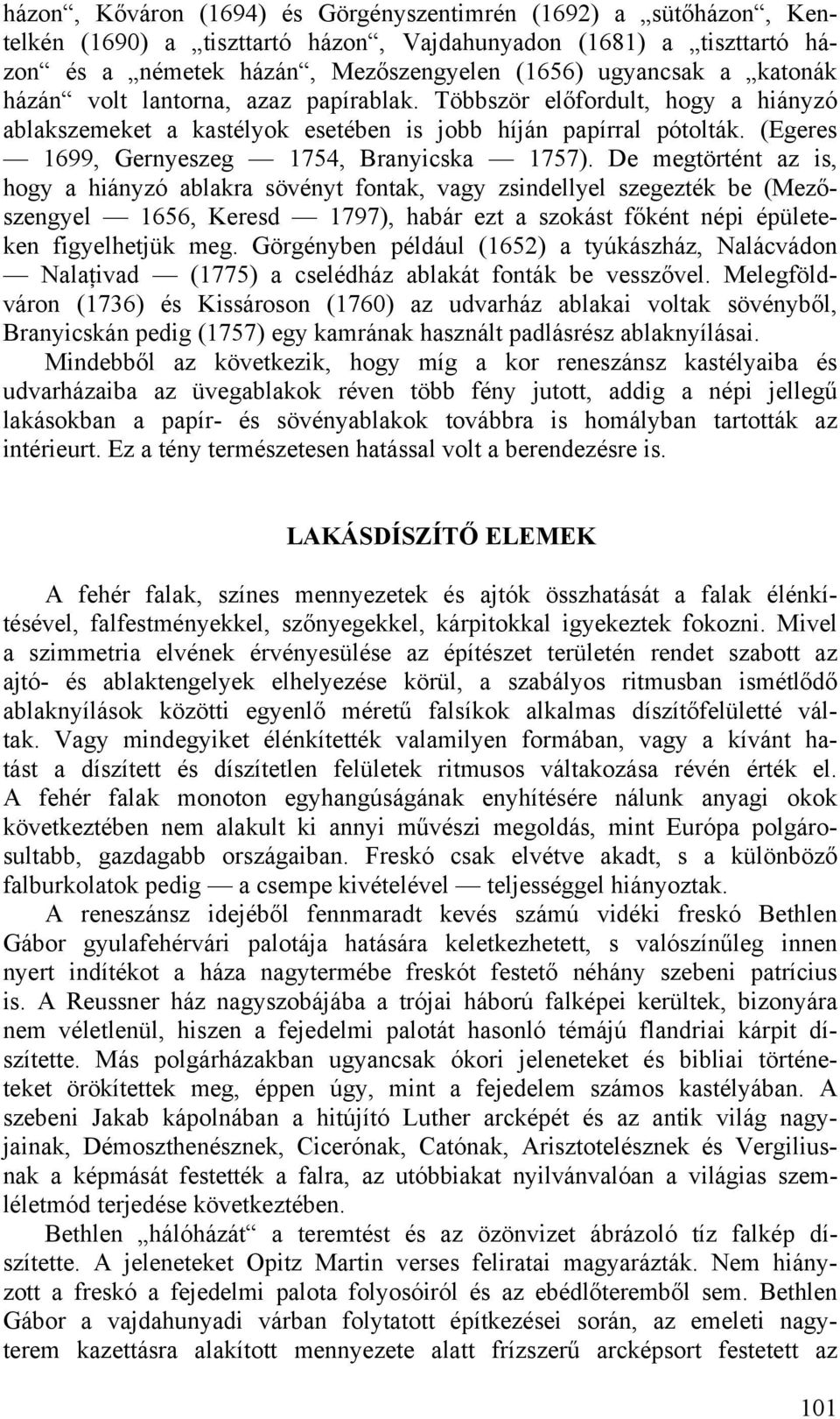 De megtörtént az is, hogy a hiányzó ablakra sövényt fontak, vagy zsindellyel szegezték be (Mezőszengyel 1656, Keresd 1797), habár ezt a szokást főként népi épületeken figyelhetjük meg.