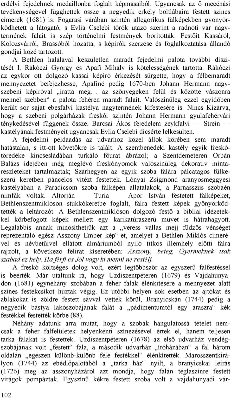 Festőit Kassáról, Kolozsvárról, Brassóból hozatta, s képírók szerzése és foglalkoztatása állandó gondjai közé tartozott. A Bethlen halálával készületlen maradt fejedelmi palota további díszítését I.