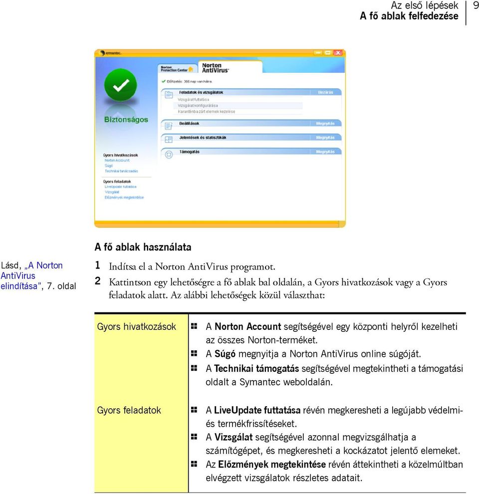 Az alábbi lehetőségek közül választhat: Gyors hivatkozások 1 A Norton Account segítségével egy központi helyről kezelheti az összes Norton-terméket.