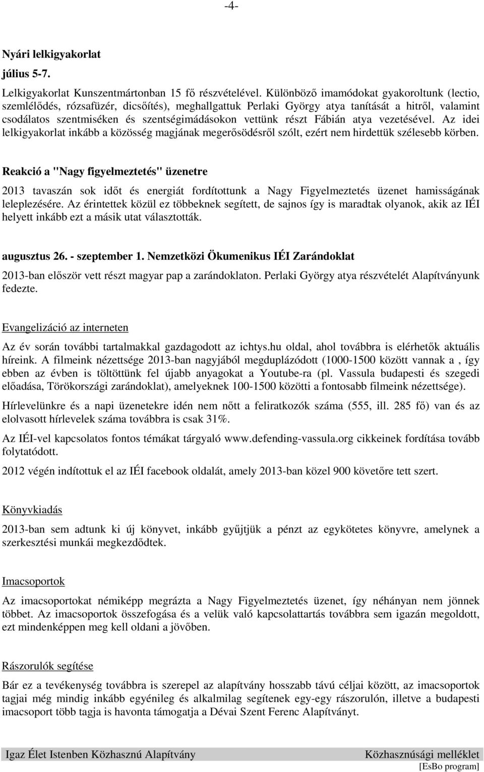 részt Fábián atya vezetésével. Az idei lelkigyakorlat inkább a közösség magjának megerősödésről szólt, ezért nem hirdettük szélesebb körben.