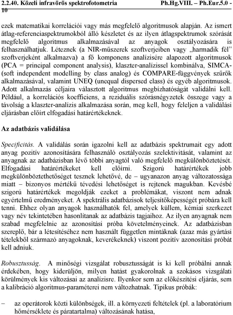 Léteznek (a NIR-műszerek szoftverjeiben vagy harmadik fél szoftverjeként alkalmazva) a fő komponens analízisére alapozott algoritmusok (PCA = principal component analysis), klaszter-analízissel