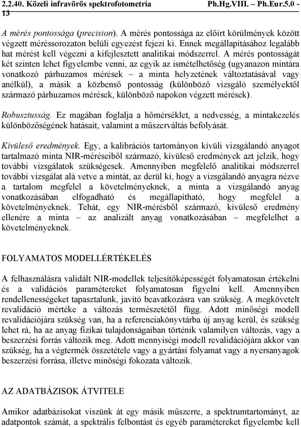 A mérés pontosságát két szinten lehet figyelembe venni, az egyik az ismételhetőség (ugyanazon mintára vonatkozó párhuzamos mérések a minta helyzetének változtatásával vagy anélkül), a másik a