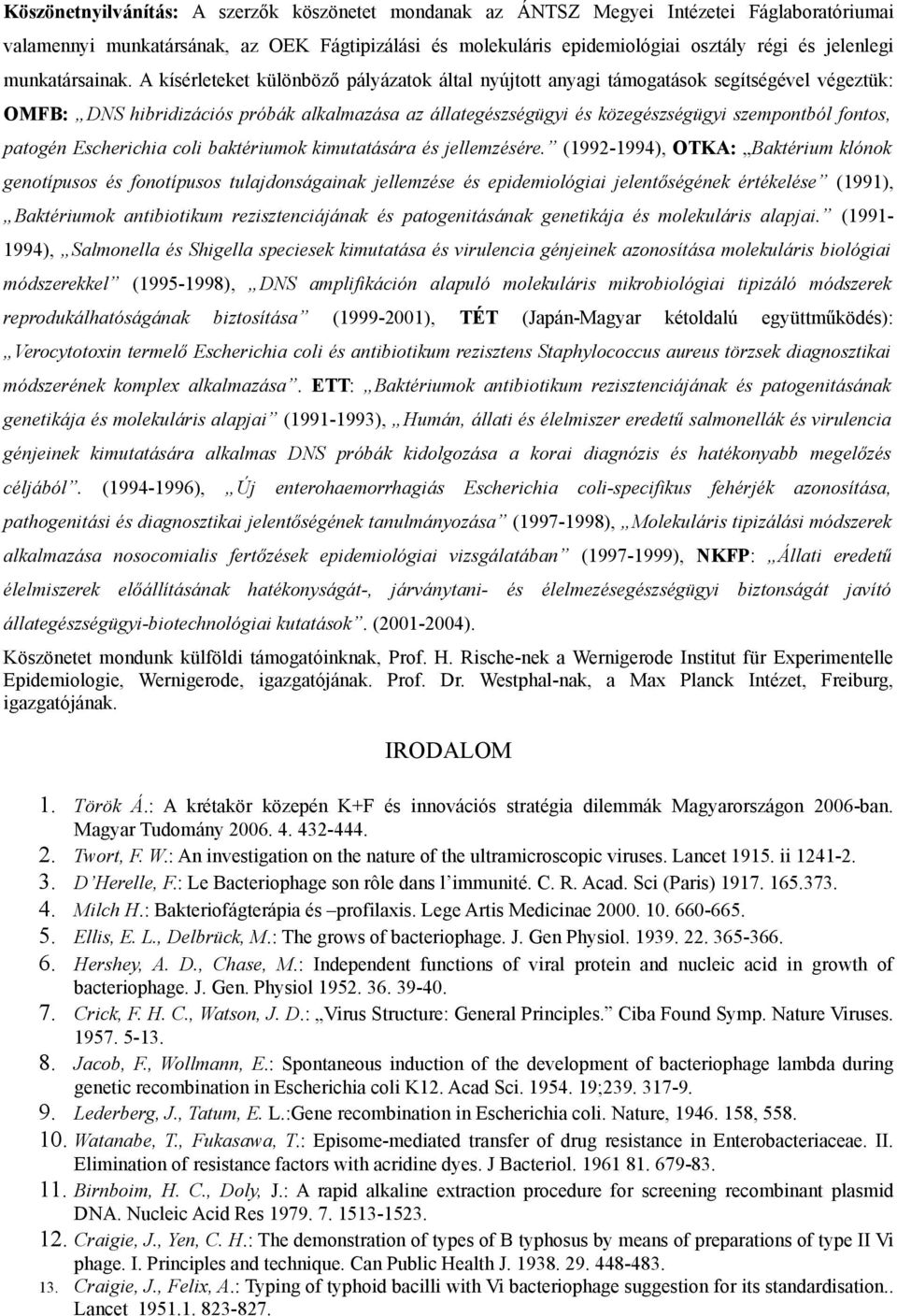 A kísérleteket különböző pályázatok által nyújtott anyagi támogatások segítségével végeztük: OMFB: DNS hibridizációs próbák alkalmazása az állategészségügyi és közegészségügyi szempontból fontos,