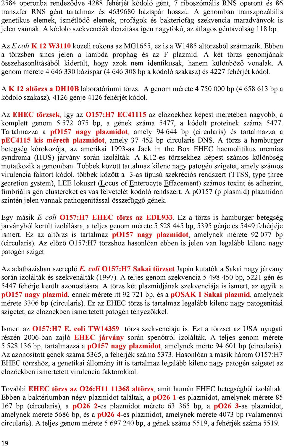 A kódoló szekvenciák denzitása igen nagyfokú, az átlagos géntávolság 118 bp. Az E coli K 12 W3110 közeli rokona az MG1655, ez is a W1485 altörzsből származik.