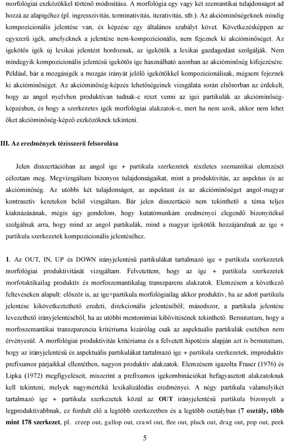 Következésképpen az egyszerű igék, amelyeknek a jelentése nem-kompozícionális, nem fejeznek ki akcióminőséget.