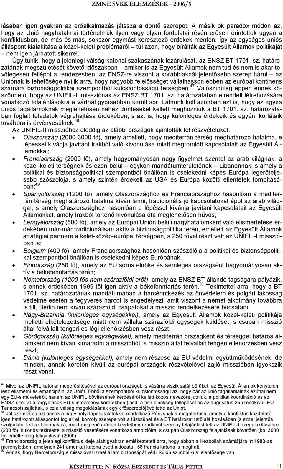 Így az egységes uniós álláspont kialakítása a közel-keleti problémáról túl azon, hogy bírálták az Egyesült Államok politikáját nem igen járhatott sikerrel.