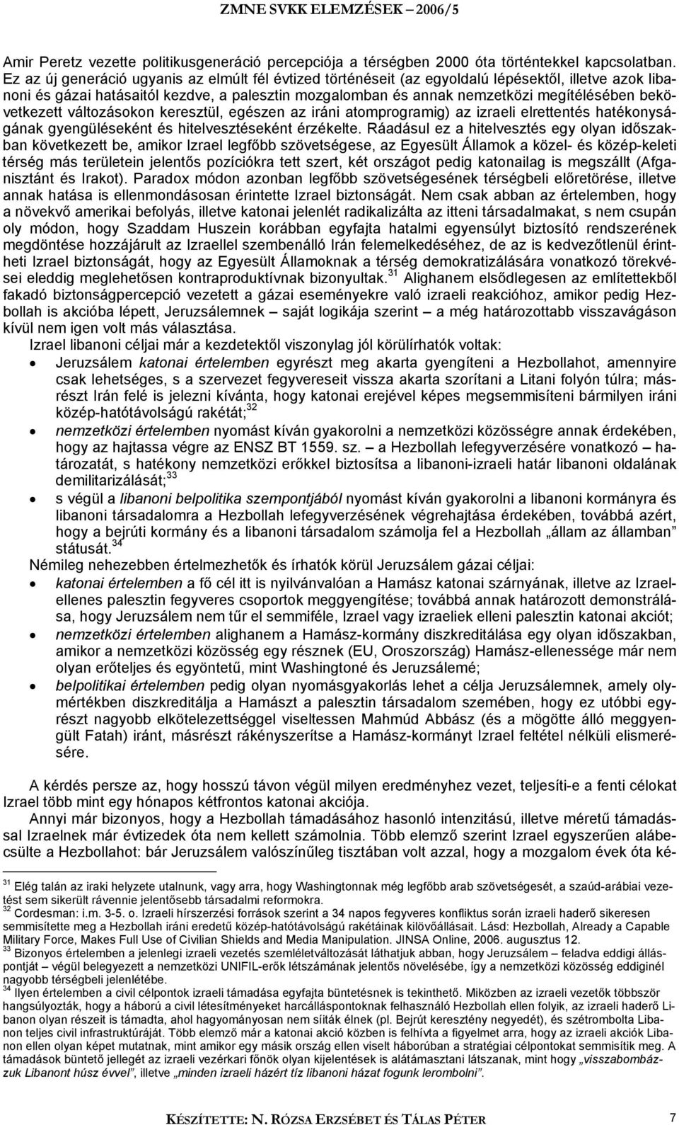 bekövetkezett változásokon keresztül, egészen az iráni atomprogramig) az izraeli elrettentés hatékonyságának gyengüléseként és hitelvesztéseként érzékelte.