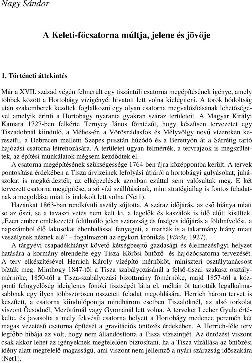 A török hódoltság után szakemberek kezdtek foglalkozni egy olyan csatorna megvalósításának lehetőségével amelyik érinti a Hortobágy nyaranta gyakran száraz területeit.