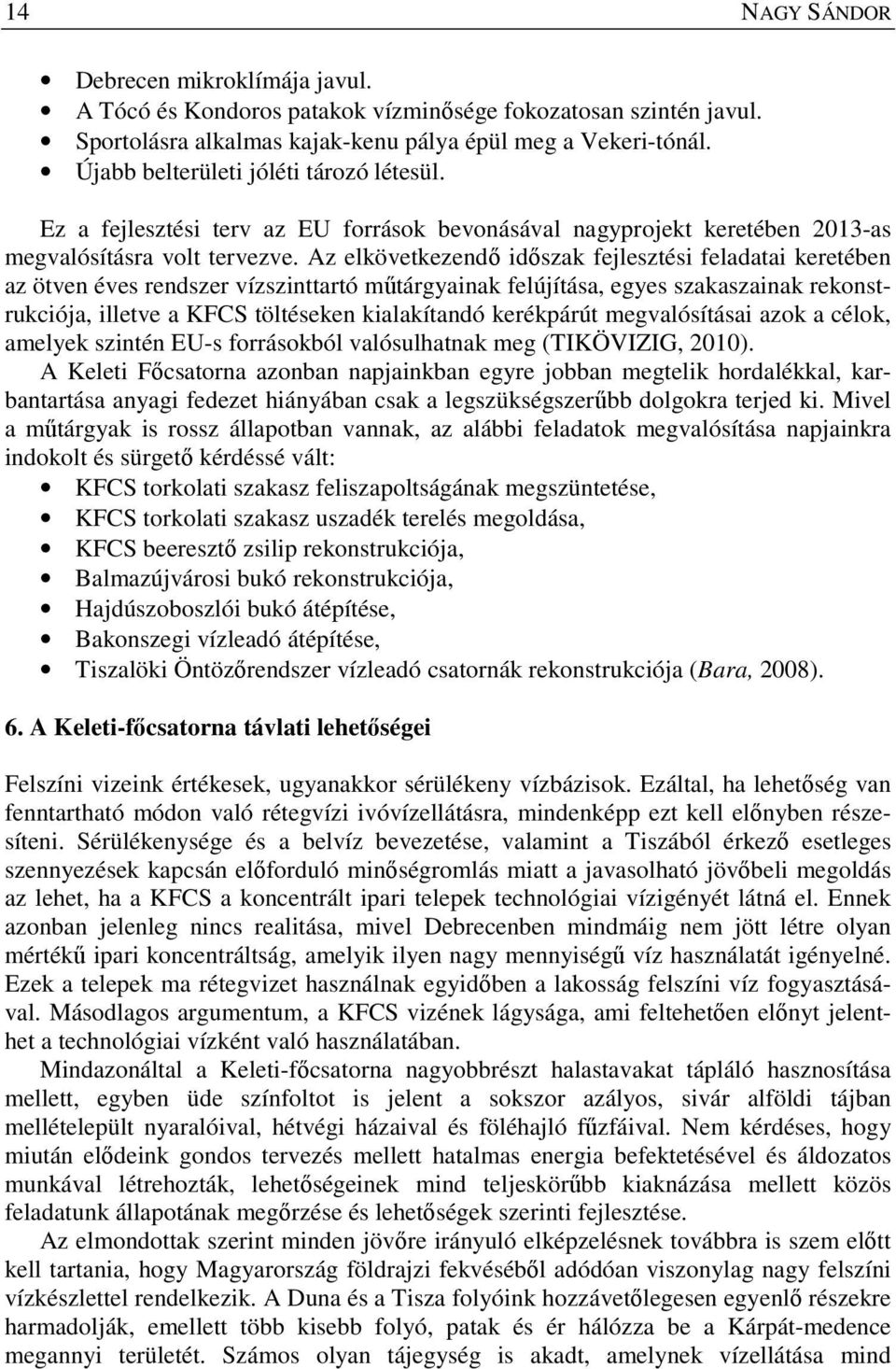 Az elkövetkezendő időszak fejlesztési feladatai keretében az ötven éves rendszer vízszinttartó műtárgyainak felújítása, egyes szakaszainak rekonstrukciója, illetve a KFCS töltéseken kialakítandó