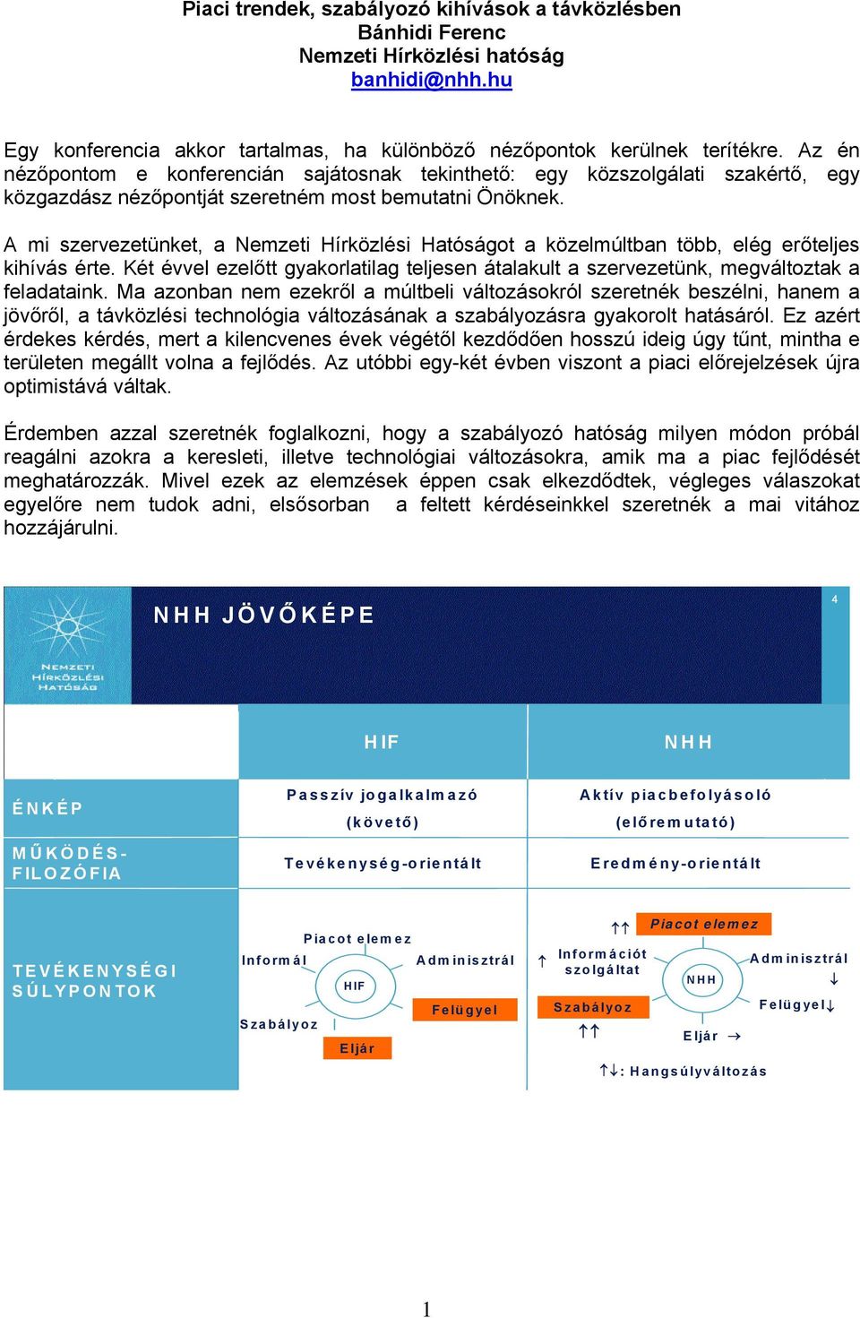 A mi szervezetünket, a Nemzeti Hírközlési Hatóságot a közelmúltban több, elég erőteljes kihívás érte. Két évvel ezelőtt gyakorlatilag teljesen átalakult a szervezetünk, megváltoztak a feladataink.