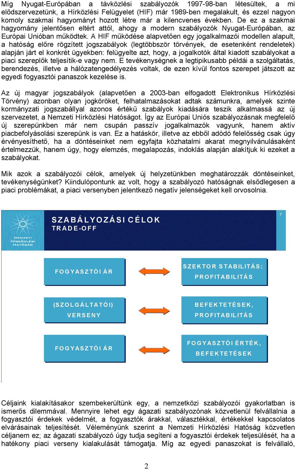 A HIF működése alapvetően egy jogalkalmazói modellen alapult, a hatóság előre rögzített jogszabályok (legtöbbször törvények, de esetenként rendeletek) alapján járt el konkrét ügyekben: felügyelte