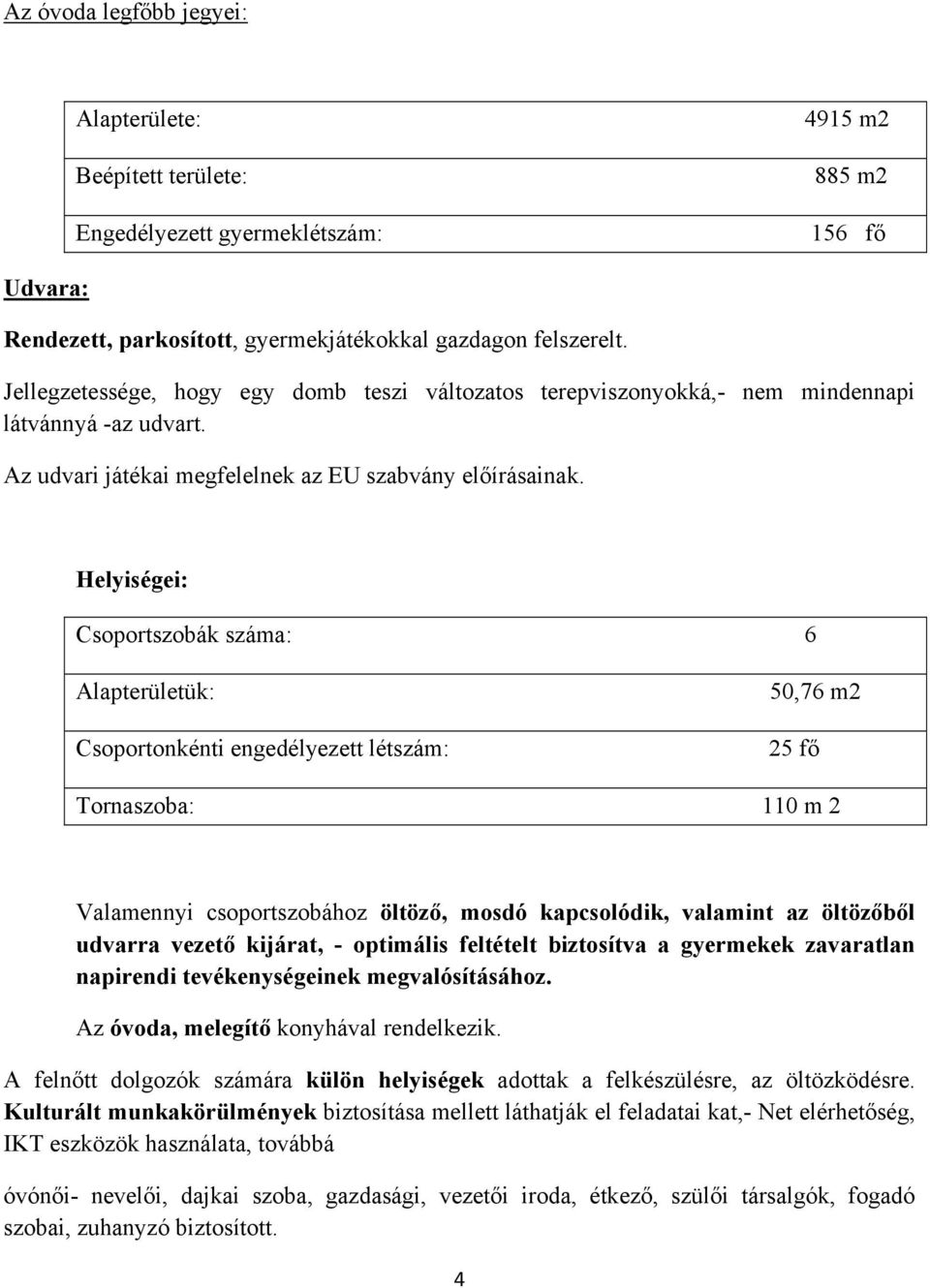 Helyiségei: Csoportszobák száma: 6 Alapterületük: Csoportonkénti engedélyezett létszám: 50,76 m2 25 fő Tornaszoba: 110 m 2 Valamennyi csoportszobához öltöző, mosdó kapcsolódik, valamint az öltözőből