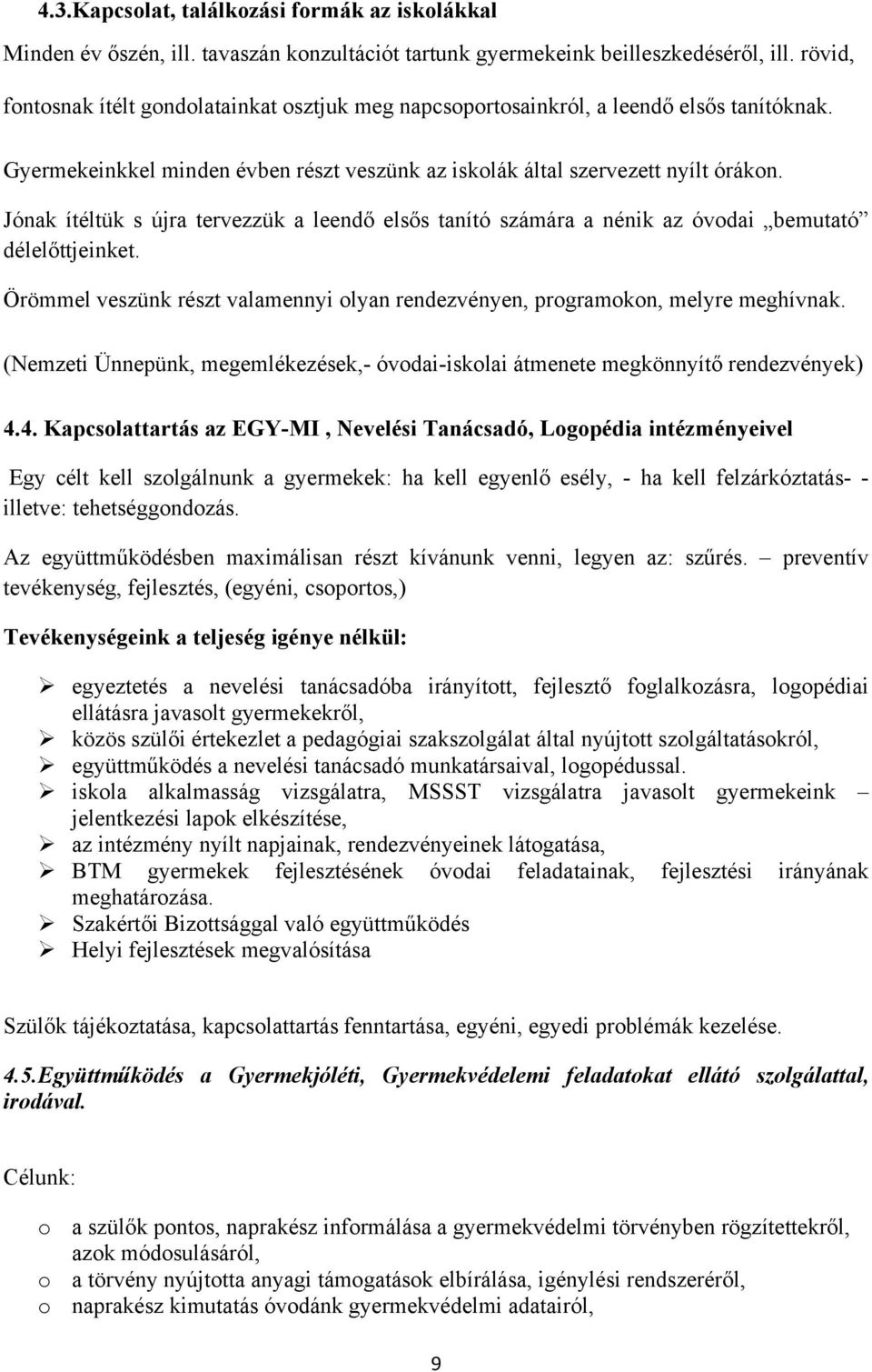 Jónak ítéltük s újra tervezzük a leendő elsős tanító számára a nénik az óvodai bemutató délelőttjeinket. Örömmel veszünk részt valamennyi olyan rendezvényen, programokon, melyre meghívnak.