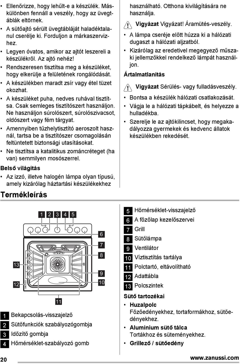 A készülékben maradt zsír vagy étel tüzet okozhat. A készüléket puha, nedves ruhával tisztítsa. Csak semleges tisztítószert használjon.