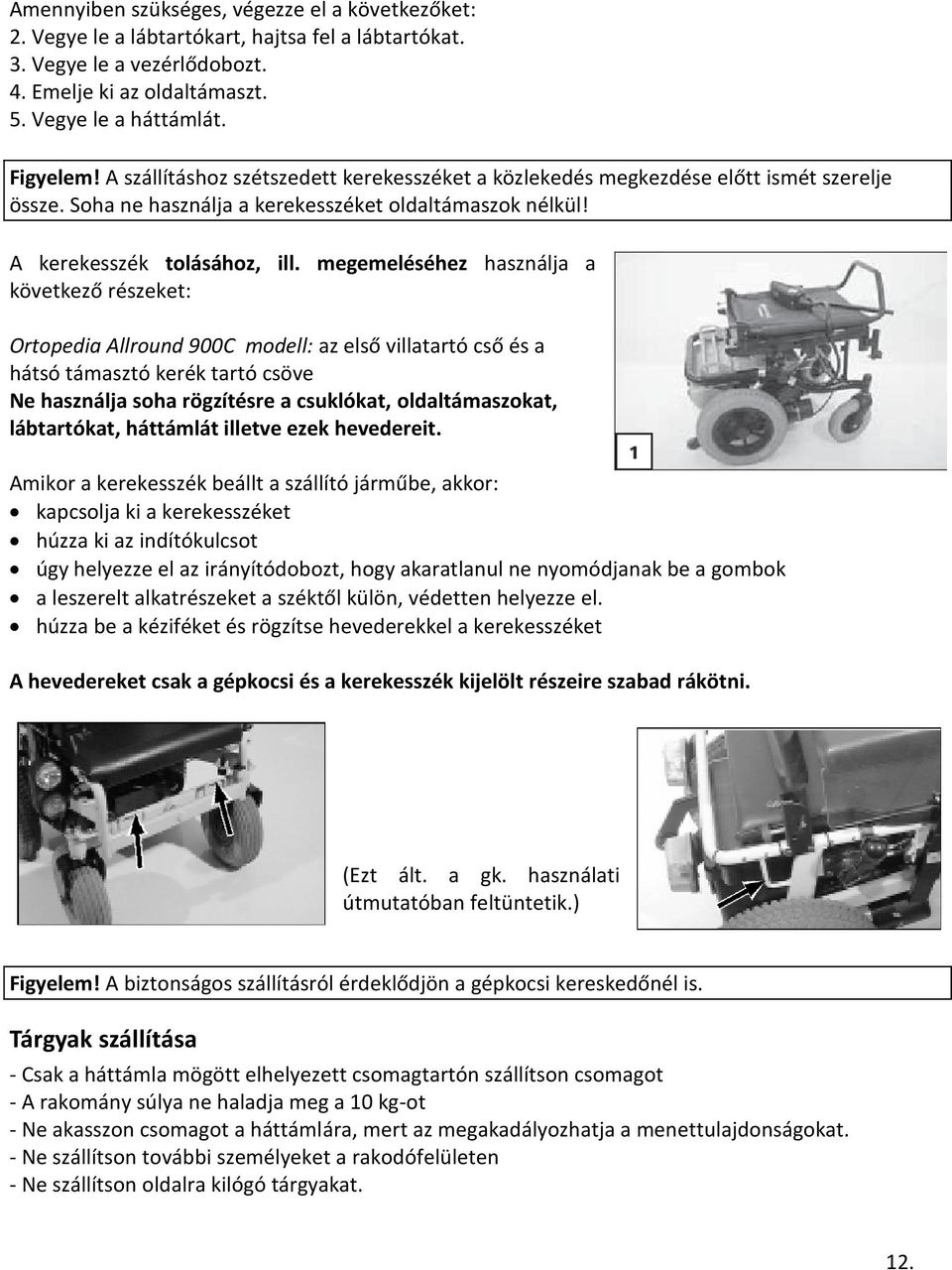 megemeléséhez használja a következő részeket: Ortopedia Allround 900C modell: az első villatartó cső és a hátsó támasztó kerék tartó csöve Ne használja soha rögzítésre a csuklókat, oldaltámaszokat,