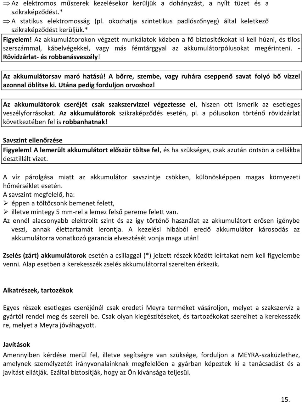 Az akkumulátorokon végzett munkálatok közben a fő biztosítékokat ki kell húzni, és tilos szerszámmal, kábelvégekkel, vagy más fémtárggyal az akkumulátorpólusokat megérinteni.