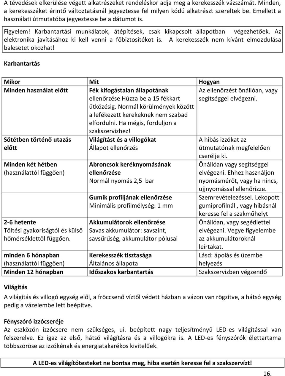 Az elektronika javításához ki kell venni a főbiztosítékot is. A kerekesszék nem kívánt elmozdulása balesetet okozhat!