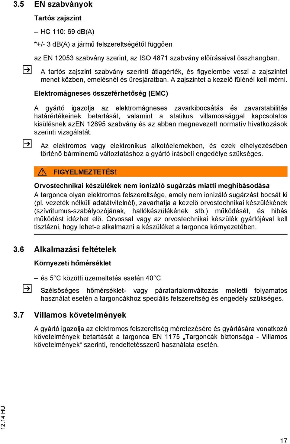 Elektromágneses összeférhetőség (EMC) A gyártó igazolja az elektromágneses zavarkibocsátás és zavarstabilitás határértékeinek betartását, valamint a statikus villamossággal kapcsolatos kisülésnek