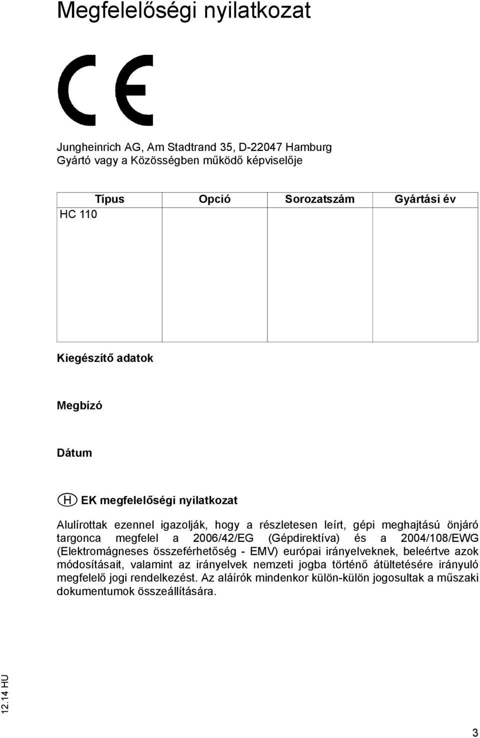 megfelel a 2006/42/EG (Gépdirektíva) és a 2004/108/EWG (Elektromágneses összeférhetőség - EMV) európai irányelveknek, beleértve azok módosításait, valamint az