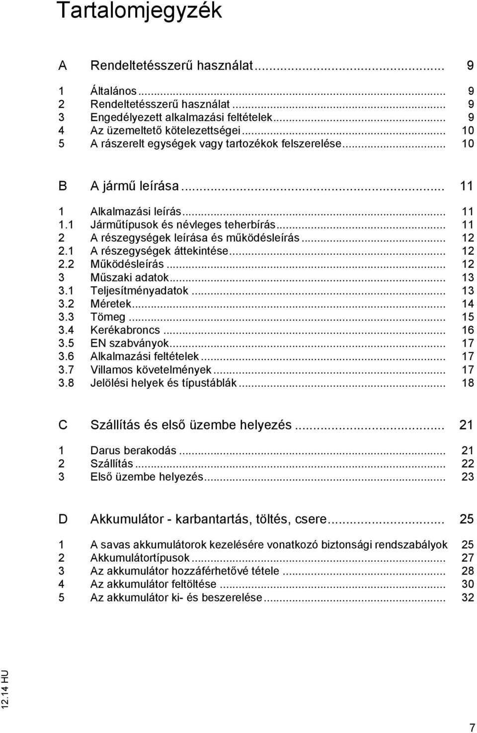 .. 11 2 A részegységek leírása és működésleírás... 12 2.1 A részegységek áttekintése... 12 2.2 Működésleírás... 12 3 Műszaki adatok... 13 3.1 Teljesítményadatok... 13 3.2 Méretek... 14 3.3 Tömeg.