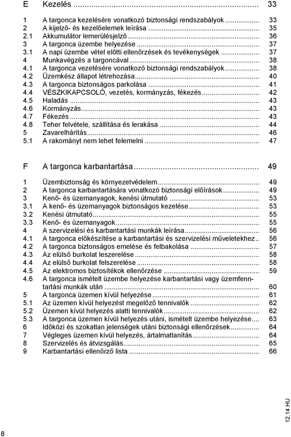 .. 40 4.3 A targonca biztonságos parkolása... 41 4.4 VÉSZKIKAPCSOLÓ, vezetés, kormányzás, fékezés... 42 4.5 Haladás... 43 4.6 Kormányzás... 43 4.7 Fékezés... 43 4.8 Teher felvétele, szállítása és lerakása.