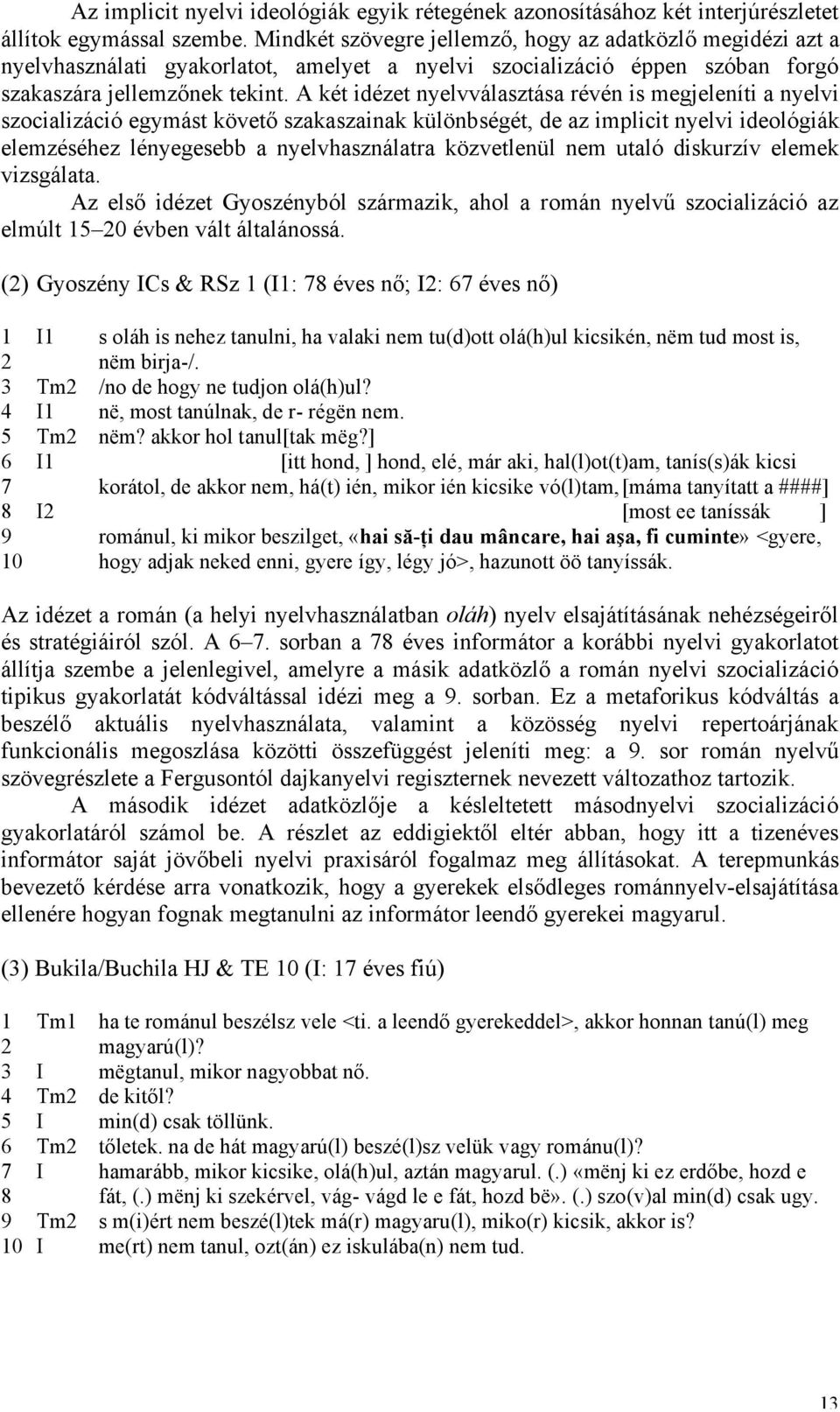 A két idézet nyelvválasztása révén is megjeleníti a nyelvi szocializáció egymást követő szakaszainak különbségét, de az implicit nyelvi ideológiák elemzéséhez lényegesebb a nyelvhasználatra