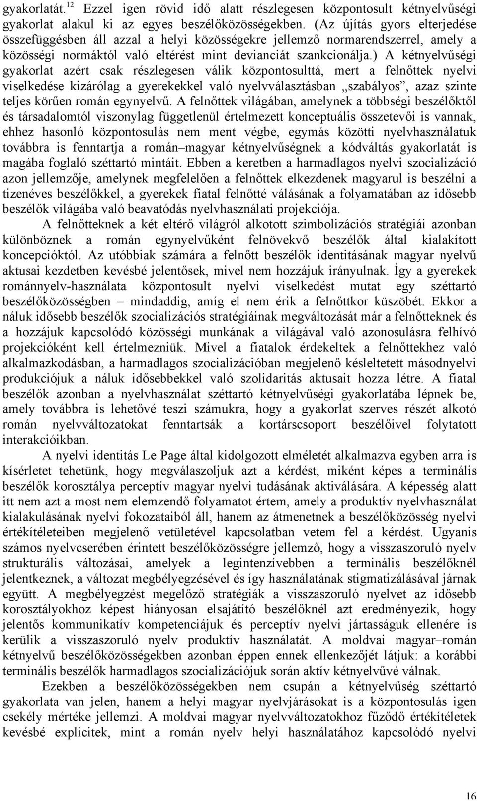 ) A kétnyelvűségi gyakorlat azért csak részlegesen válik központosulttá, mert a felnőttek nyelvi viselkedése kizárólag a gyerekekkel való nyelvválasztásban szabályos, azaz szinte teljes körűen román