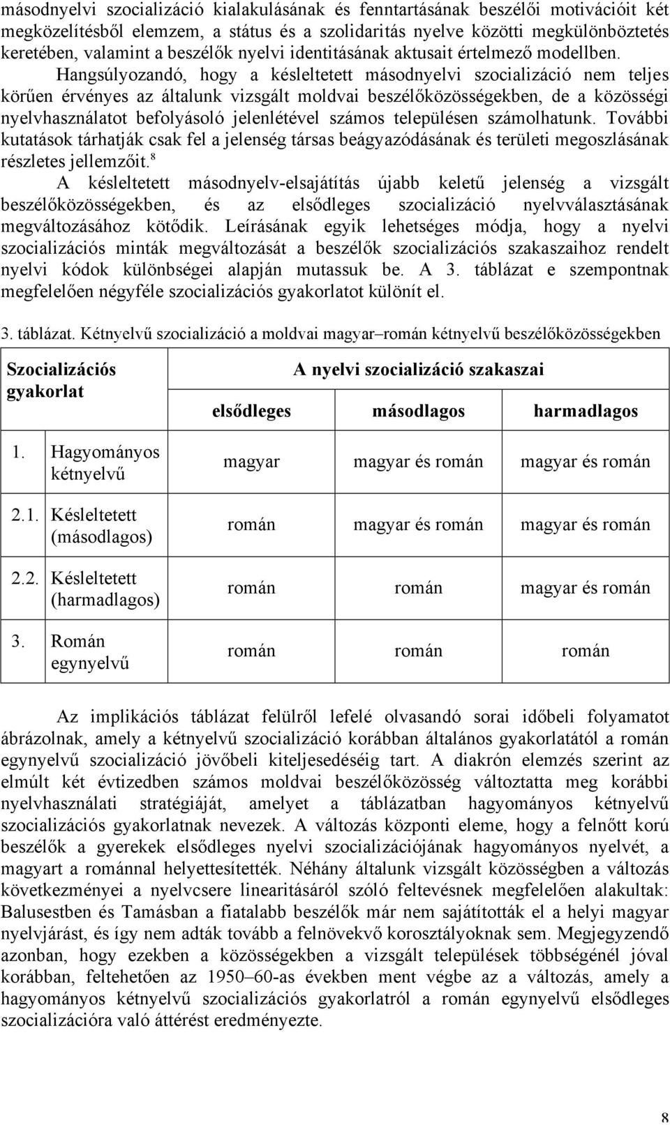 Hangsúlyozandó, hogy a késleltetett másodnyelvi szocializáció nem teljes körűen érvényes az általunk vizsgált moldvai beszélőközösségekben, de a közösségi nyelvhasználatot befolyásoló jelenlétével