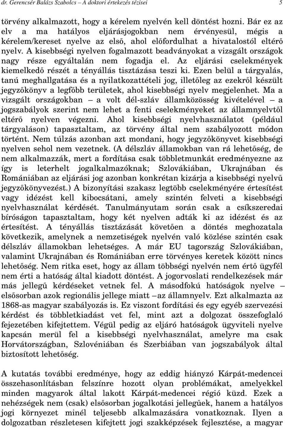 A kisebbségi nyelven fogalmazott beadványokat a vizsgált országok nagy része egyáltalán nem fogadja el. Az eljárási cselekmények kiemelkedő részét a tényállás tisztázása teszi ki.