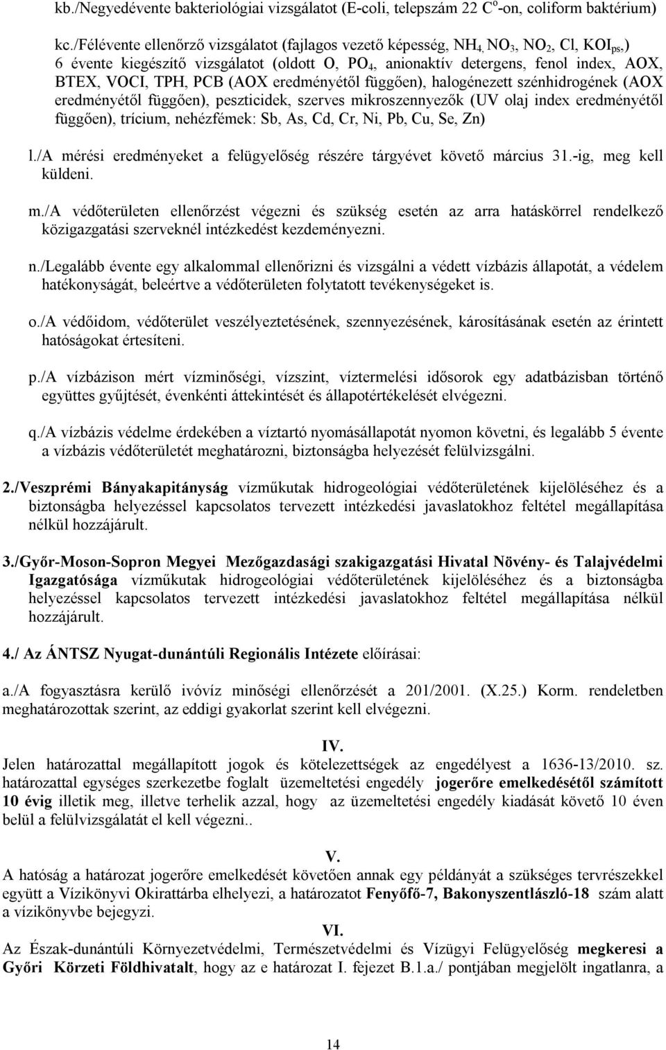 PCB (AOX eredményétől függően), halogénezett szénhidrogének (AOX eredményétől függően), peszticidek, szerves mikroszennyezők (UV olaj index eredményétől függően), trícium, nehézfémek: Sb, As, Cd, Cr,