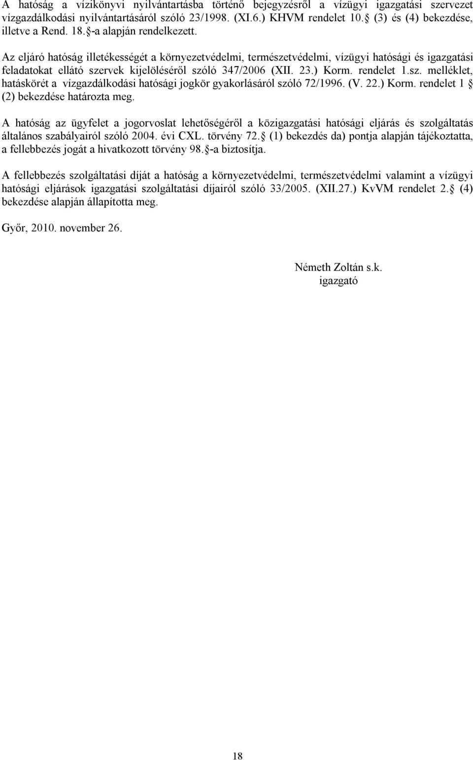 Az eljáró hatóság illetékességét a környezetvédelmi, természetvédelmi, vízügyi hatósági és igazgatási feladatokat ellátó szervek kijelöléséről szóló 347/2006 (XII. 23.) Korm. rendelet 1.sz. melléklet, hatáskörét a vízgazdálkodási hatósági jogkör gyakorlásáról szóló 72/1996.